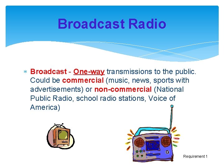 Broadcast Radio Broadcast - One-way transmissions to the public. Could be commercial (music, news,