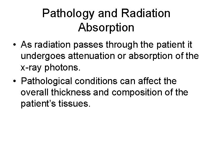 Pathology and Radiation Absorption • As radiation passes through the patient it undergoes attenuation
