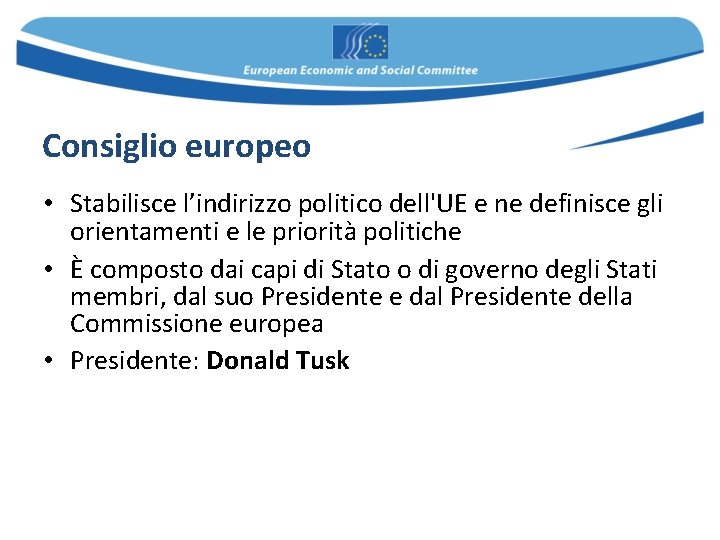 Consiglio europeo • Stabilisce l’indirizzo politico dell'UE e ne definisce gli orientamenti e le Consiglio europeo • Stabilisce l’indirizzo politico dell'UE e ne definisce gli orientamenti e le
