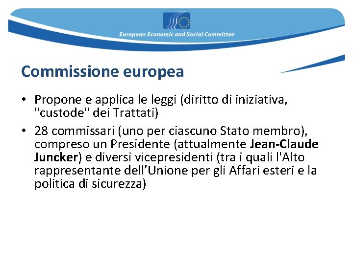 Commissione europea • Propone e applica le leggi (diritto di iniziativa, "custode" dei Trattati) Commissione europea • Propone e applica le leggi (diritto di iniziativa, "custode" dei Trattati)