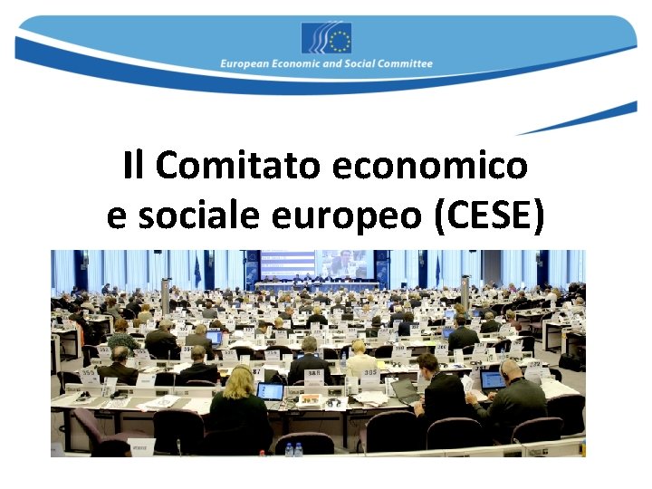 Il Comitato economico e sociale europeo (CESE) Il Comitato economico e sociale europeo (CESE)