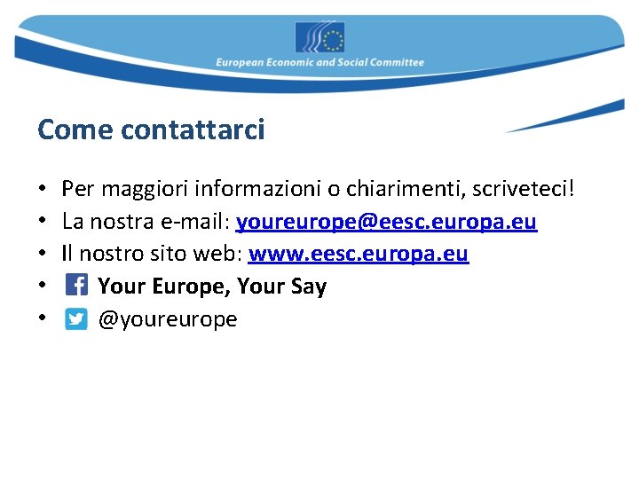 Come contattarci • Per maggiori informazioni o chiarimenti, scriveteci! • La nostra e-mail: youreurope@eesc. Come contattarci • Per maggiori informazioni o chiarimenti, scriveteci! • La nostra e-mail: youreurope@eesc.