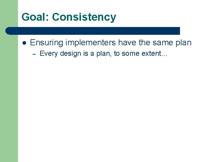 Goal: Consistency l Ensuring implementers have the same plan – Every design is a