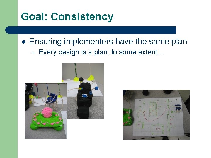 Goal: Consistency l Ensuring implementers have the same plan – Every design is a