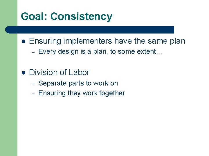 Goal: Consistency l Ensuring implementers have the same plan – l Every design is