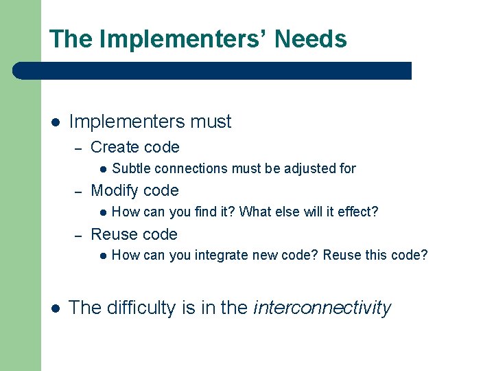 The Implementers’ Needs l Implementers must – Create code l – Modify code l