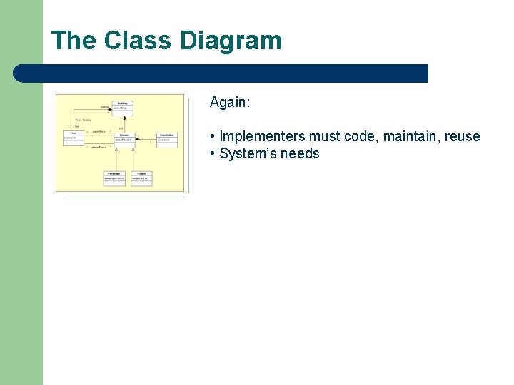 The Class Diagram Again: • Implementers must code, maintain, reuse • System’s needs 