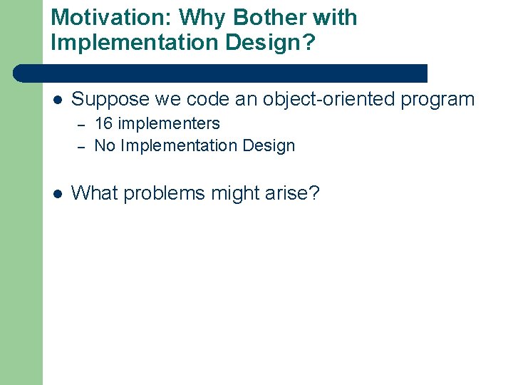 Motivation: Why Bother with Implementation Design? l Suppose we code an object-oriented program –