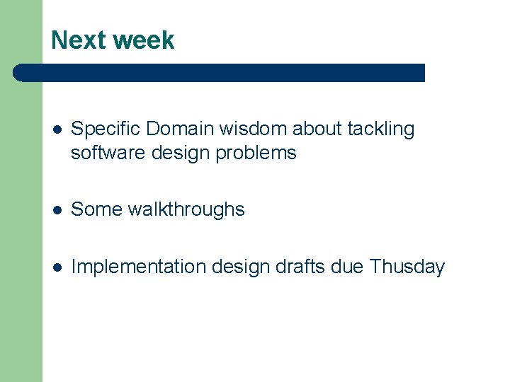 Next week l Specific Domain wisdom about tackling software design problems l Some walkthroughs