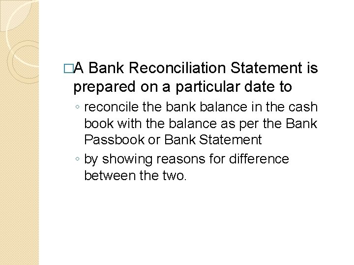 �A Bank Reconciliation Statement is prepared on a particular date to ◦ reconcile the
