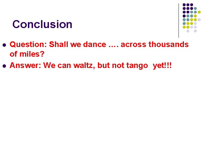 Conclusion l l Question: Shall we dance …. across thousands of miles? Answer: We