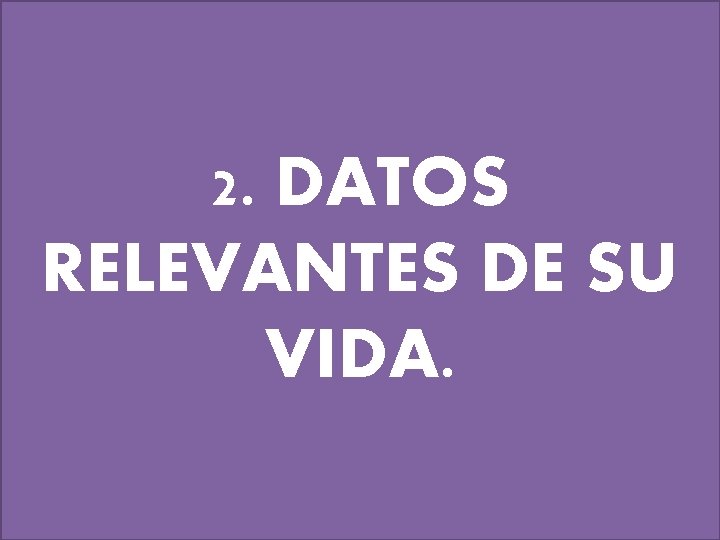 2. DATOS RELEVANTES DE SU VIDA. 
