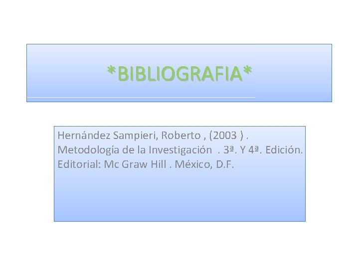 *BIBLIOGRAFIA* Hernández Sampieri, Roberto , (2003 ). Metodología de la Investigación. 3ª. Y 4ª.
