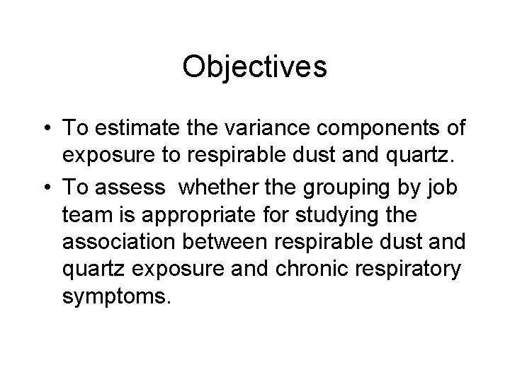 Objectives • To estimate the variance components of exposure to respirable dust and quartz.