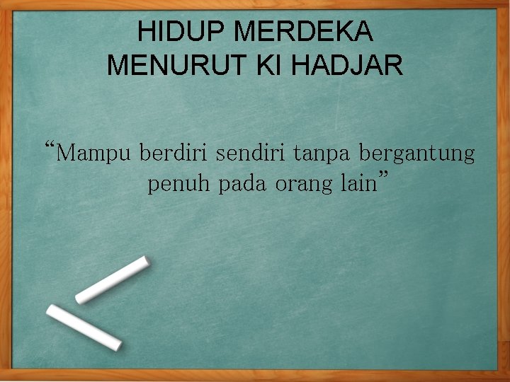 HIDUP MERDEKA MENURUT KI HADJAR “Mampu berdiri sendiri tanpa bergantung penuh pada orang lain” HIDUP MERDEKA MENURUT KI HADJAR “Mampu berdiri sendiri tanpa bergantung penuh pada orang lain”