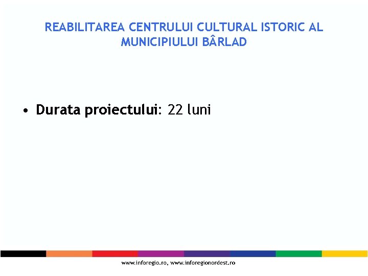 REABILITAREA CENTRULUI CULTURAL ISTORIC AL MUNICIPIULUI B RLAD • Durata proiectului: 22 luni 