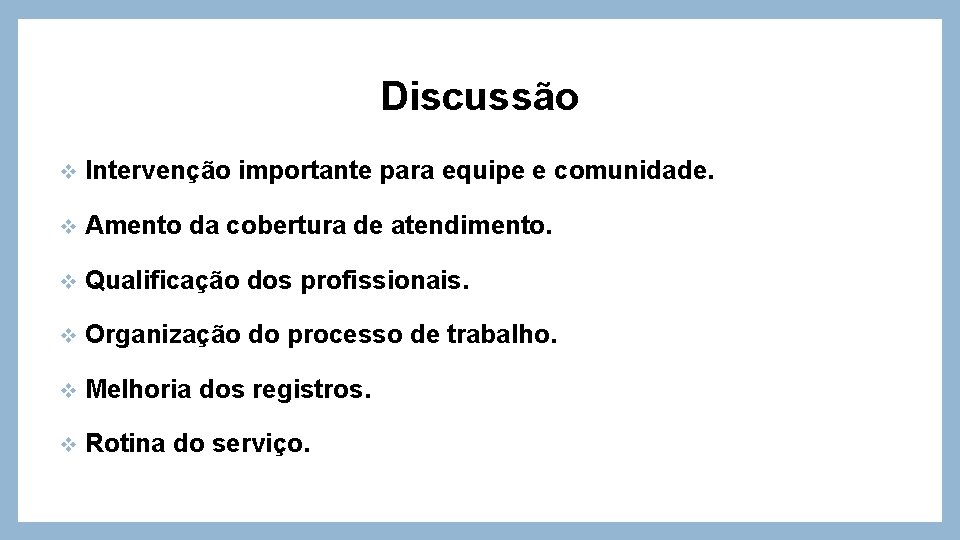 Discussão v Intervenção importante para equipe e comunidade. v Amento da cobertura de atendimento.