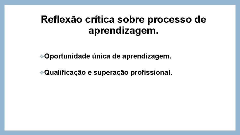 Reflexão crítica sobre processo de aprendizagem. v. Oportunidade v. Qualificação única de aprendizagem. e