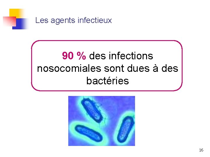 Les agents infectieux 90 % des infections nosocomiales sont dues à des bactéries 16