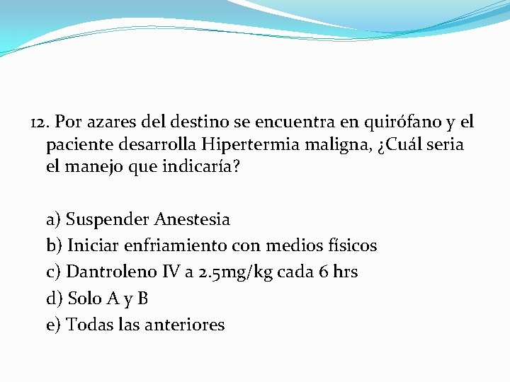 12. Por azares del destino se encuentra en quirófano y el paciente desarrolla Hipertermia