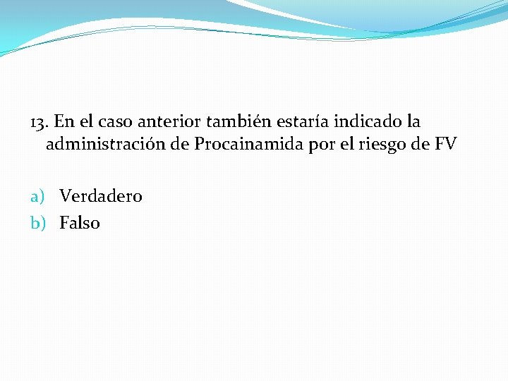 13. En el caso anterior también estaría indicado la administración de Procainamida por el