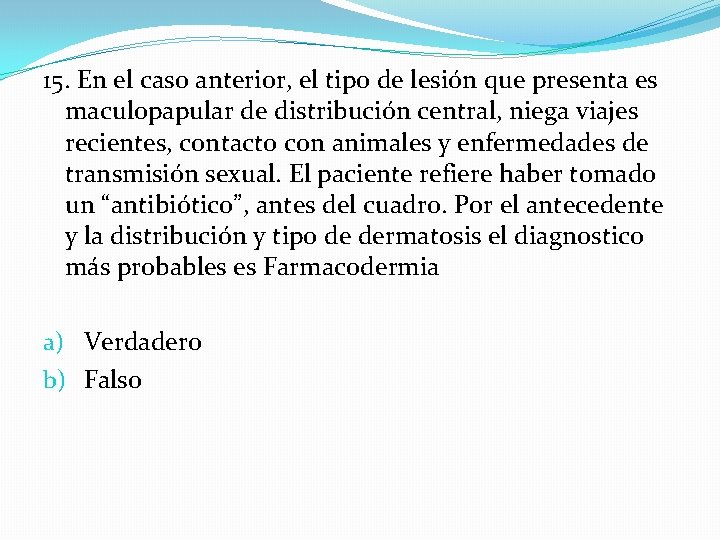 15. En el caso anterior, el tipo de lesión que presenta es maculopapular de