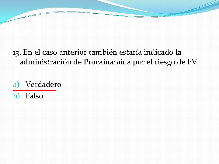 13. En el caso anterior también estaría indicado la administración de Procainamida por el