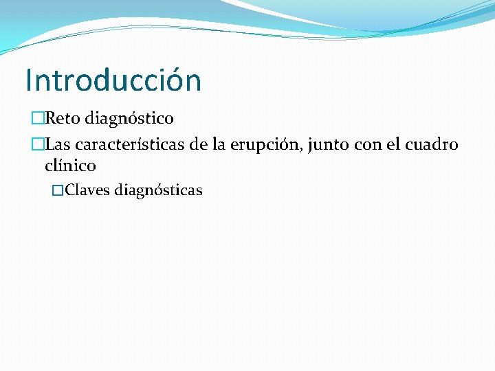 Introducción �Reto diagnóstico �Las características de la erupción, junto con el cuadro clínico �Claves