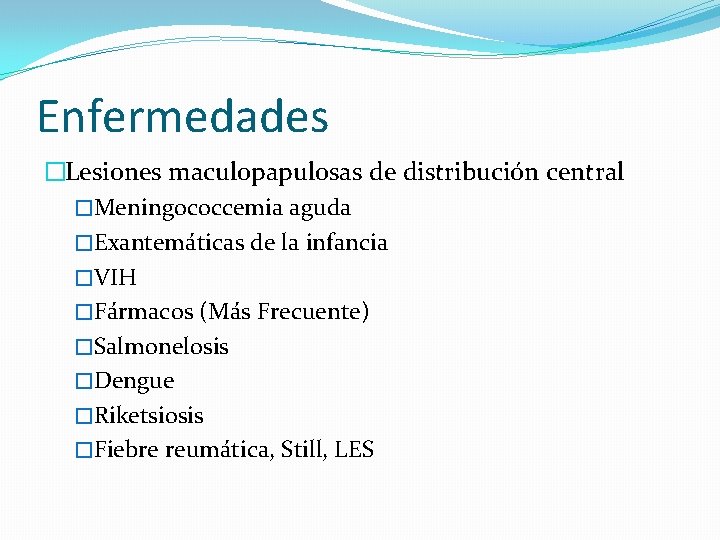 Enfermedades �Lesiones maculopapulosas de distribución central �Meningococcemia aguda �Exantemáticas de la infancia �VIH �Fármacos