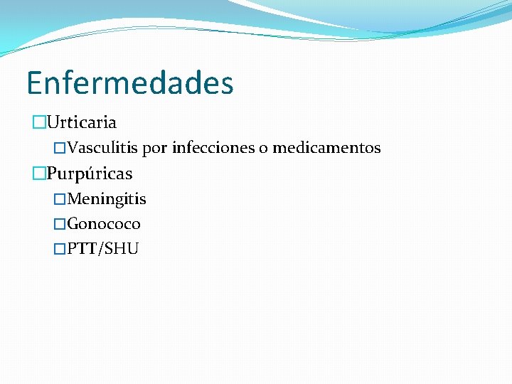 Enfermedades �Urticaria �Vasculitis por infecciones o medicamentos �Purpúricas �Meningitis �Gonococo �PTT/SHU 