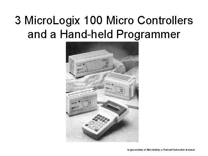 3 Micro. Logix 100 Micro Controllers and a Hand-held Programmer Image courtesy of Allen-Bradley,