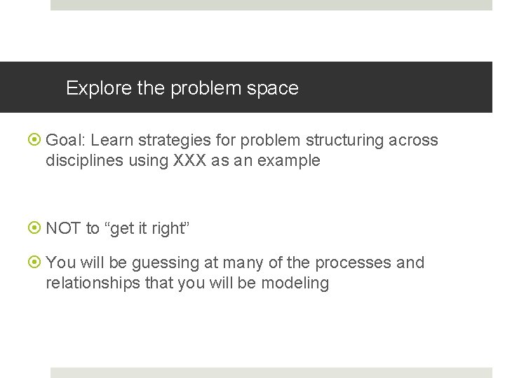 Explore the problem space Goal: Learn strategies for problem structuring across disciplines using XXX Explore the problem space Goal: Learn strategies for problem structuring across disciplines using XXX