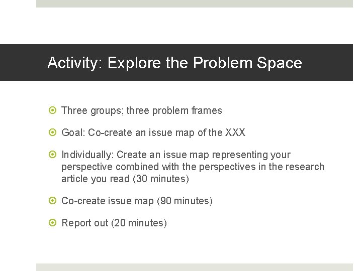 Activity: Explore the Problem Space Three groups; three problem frames Goal: Co-create an issue