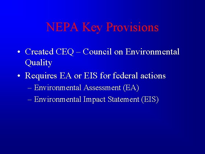 NEPA Key Provisions • Created CEQ – Council on Environmental Quality • Requires EA