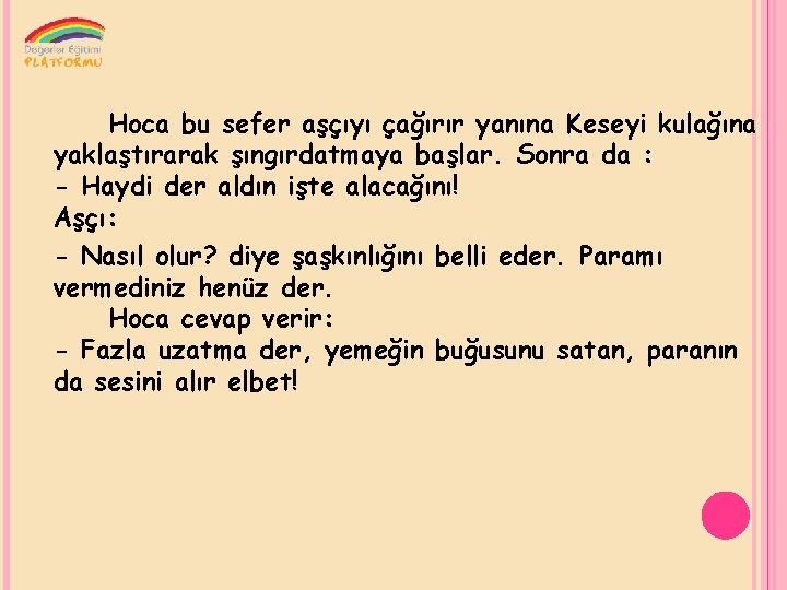 Hoca bu sefer aşçıyı çağırır yanına Keseyi kulağına yaklaştırarak şıngırdatmaya başlar. Sonra da :
