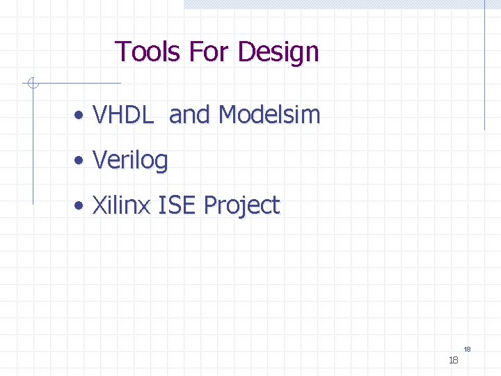 Tools For Design • VHDL and Modelsim • Verilog • Xilinx ISE Project 18