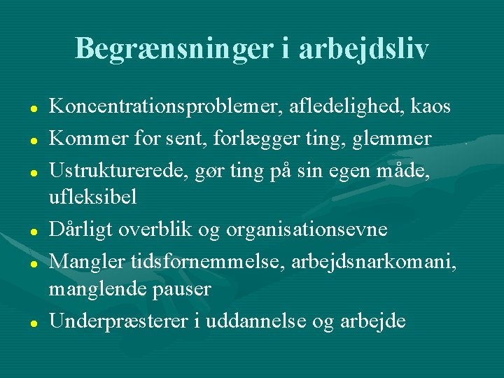 Begrænsninger i arbejdsliv Koncentrationsproblemer, afledelighed, kaos Kommer for sent, forlægger ting, glemmer Ustrukturerede, gør