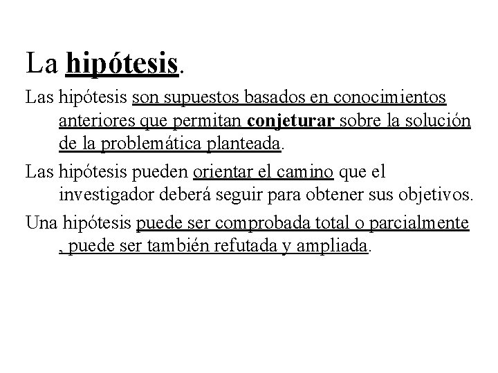 La hipótesis. Las hipótesis son supuestos basados en conocimientos anteriores que permitan conjeturar sobre