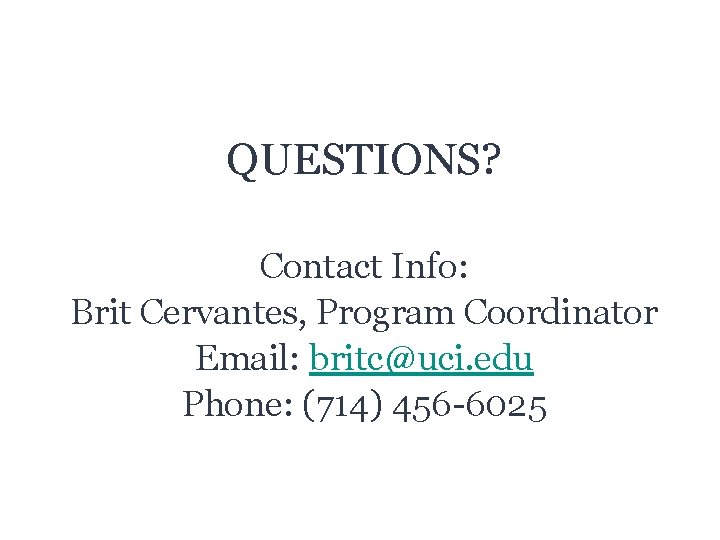 QUESTIONS? Contact Info: Brit Cervantes, Program Coordinator Email: britc@uci. edu Phone: (714) 456 -6025