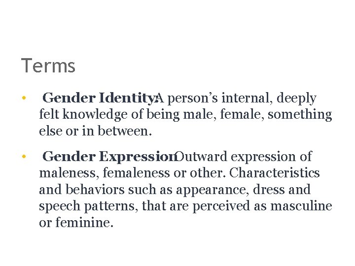 Terms • Gender Identity: A person’s internal, deeply felt knowledge of being male, female,
