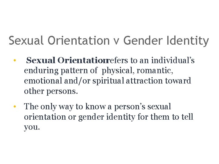 Sexual Orientation v Gender Identity • Sexual Orientation : refers to an individual’s enduring