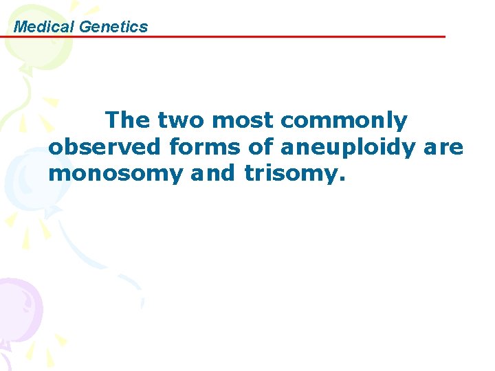 Medical Genetics The two most commonly observed forms of aneuploidy are monosomy and trisomy.