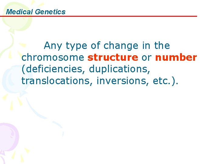 Medical Genetics Any type of change in the chromosome structure or number (deficiencies, duplications,