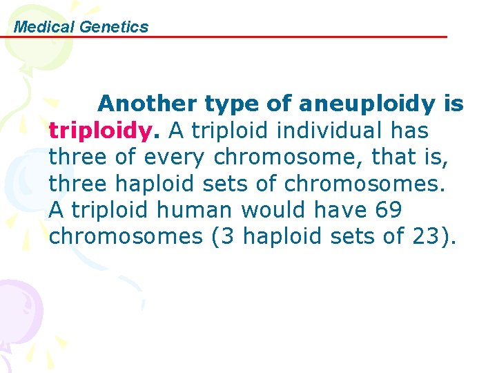 Medical Genetics Another type of aneuploidy is triploidy. A triploid individual has three of
