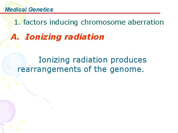 Medical Genetics 1. factors inducing chromosome aberration A. Ionizing radiation produces rearrangements of the