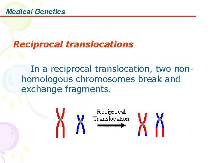 Medical Genetics Reciprocal translocations In a reciprocal translocation, two nonhomologous chromosomes break and exchange