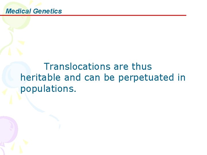 Medical Genetics Translocations are thus heritable and can be perpetuated in populations. 