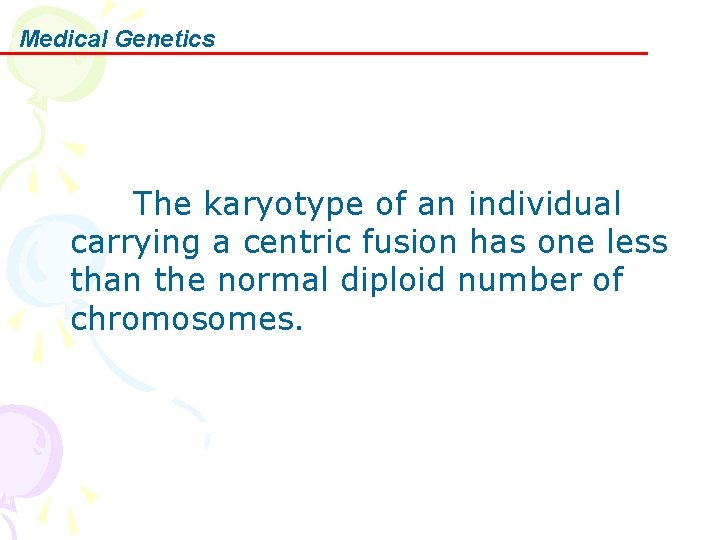 Medical Genetics The karyotype of an individual carrying a centric fusion has one less