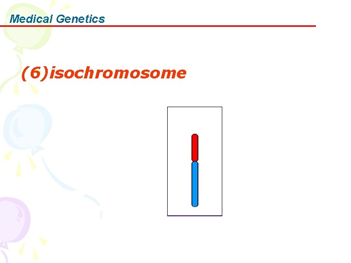 Medical Genetics (6)isochromosome 