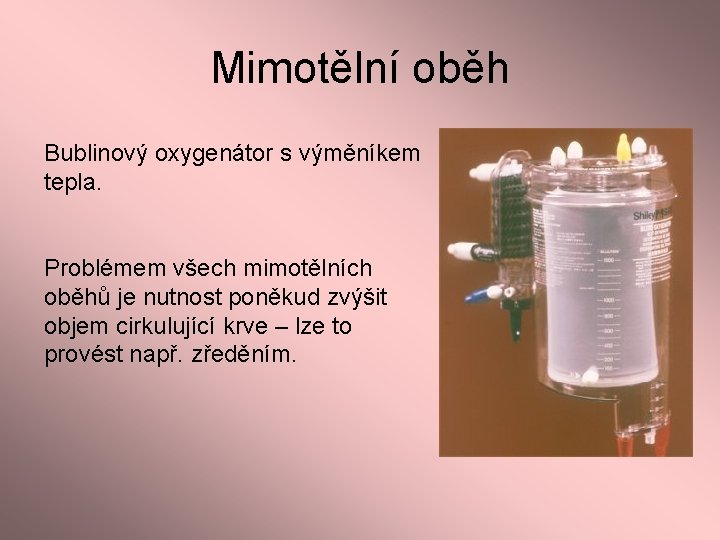 Mimotělní oběh Bublinový oxygenátor s výměníkem tepla. Problémem všech mimotělních oběhů je nutnost poněkud